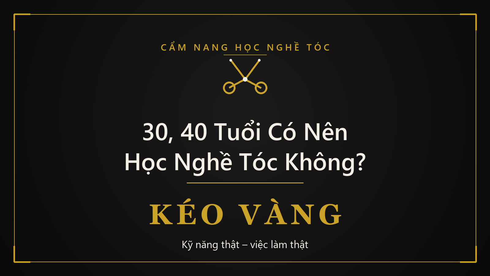 30, 40 Tuổi Có Nên Học Nghề Tóc Không? Góc Nhìn Thật Từ Người Trong Nghề